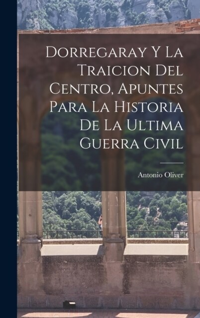 Dorregaray Y La Traicion Del Centro, Apuntes Para La Historia De La Ultima Guerra Civil (Hardcover)