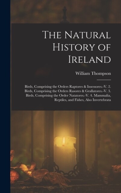 The Natural History of Ireland: Birds, Comprising the Orders Raptores & Insessores.-V. 2. Birds, Comprising the Orders Rasores & Grallatores.-V. 3. Bi (Hardcover)