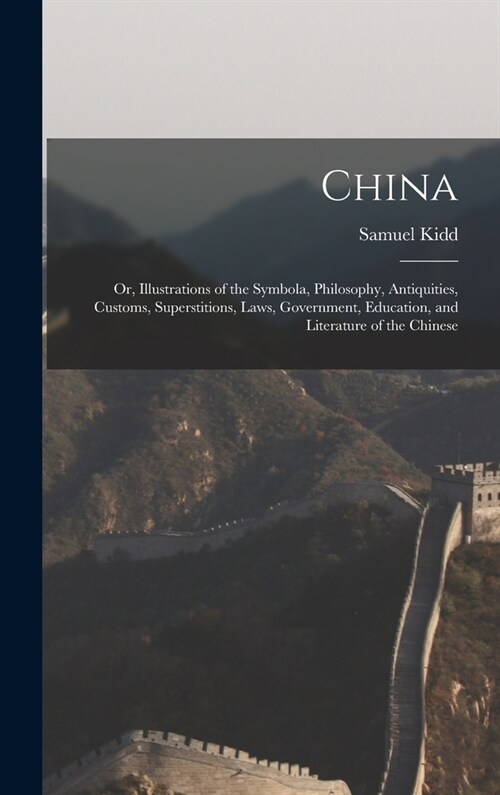 China: Or, Illustrations of the Symbola, Philosophy, Antiquities, Customs, Superstitions, Laws, Government, Education, and Li (Hardcover)