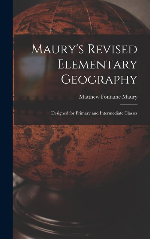 Maurys Revised Elementary Geography: Designed for Primary and Intermediate Classes (Hardcover)