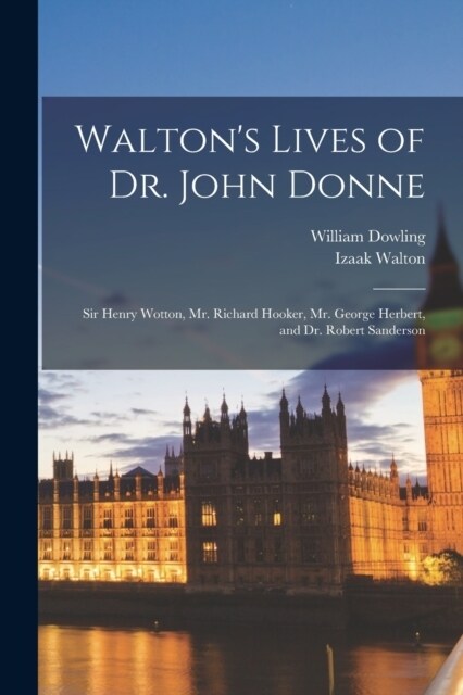Waltons Lives of Dr. John Donne: Sir Henry Wotton, Mr. Richard Hooker, Mr. George Herbert, and Dr. Robert Sanderson (Paperback)