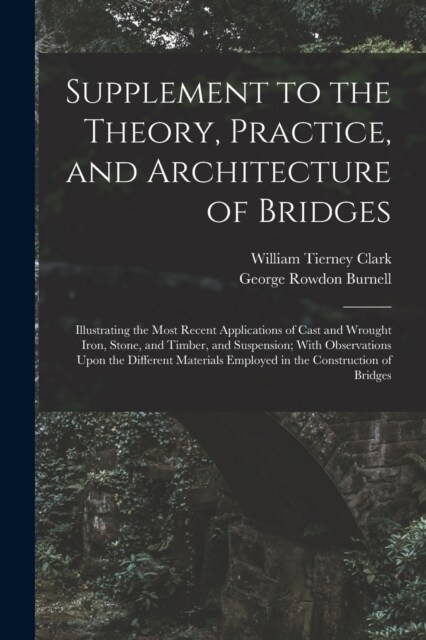Supplement to the Theory, Practice, and Architecture of Bridges: Illustrating the Most Recent Applications of Cast and Wrought Iron, Stone, and Timber (Paperback)