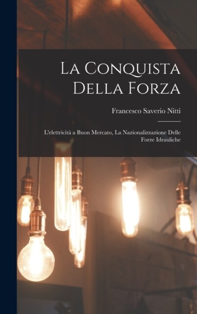 La Conquista Della Forza: Lelettricit?a Buon Mercato, La Nazionalizzazione Delle Forze Idrauliche (Hardcover)