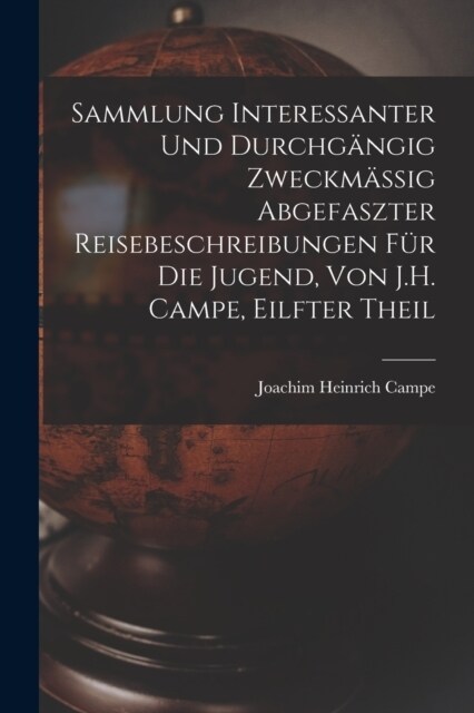 Sammlung Interessanter Und Durchg?gig Zweckm?sig Abgefaszter Reisebeschreibungen F? Die Jugend, Von J.H. Campe, Eilfter Theil (Paperback)