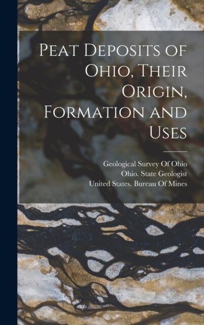 Peat Deposits of Ohio, Their Origin, Formation and Uses (Hardcover)