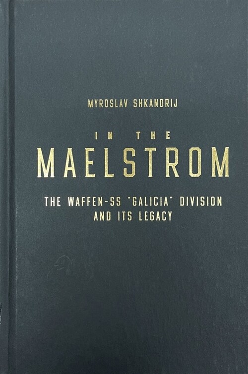 In the Maelstrom: The Waffen-SS Galicia Division and Its Legacy (Hardcover)