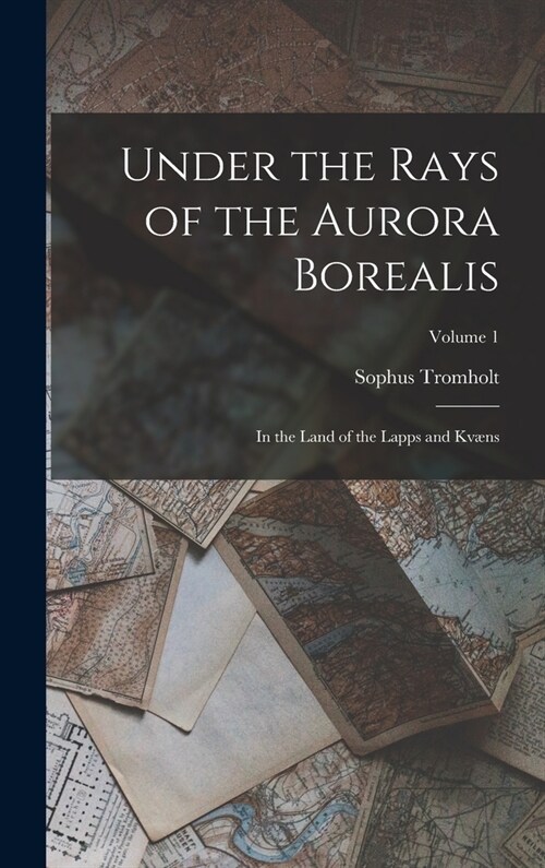 Under the Rays of the Aurora Borealis: In the Land of the Lapps and Kv?s; Volume 1 (Hardcover)