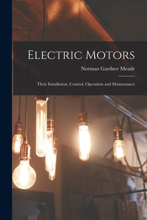 Electric Motors: Their Installation, Control, Operation and Maintenance (Paperback)