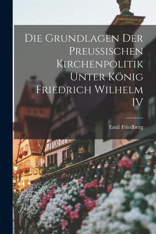 Die Grundlagen Der Preussischen Kirchenpolitik Unter K?ig Friedrich Wilhelm IV (Paperback)