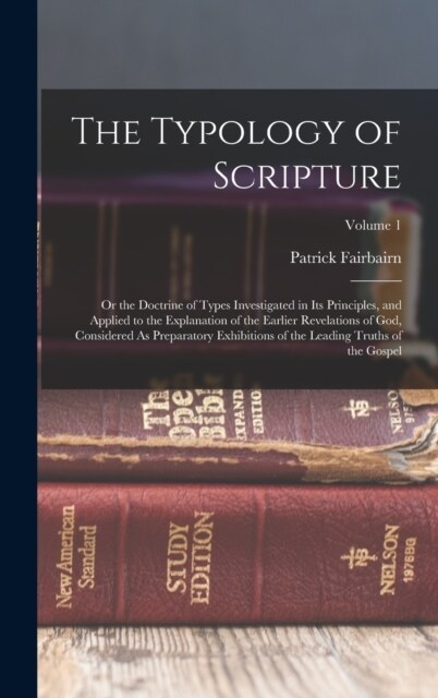 The Typology of Scripture: Or the Doctrine of Types Investigated in Its Principles, and Applied to the Explanation of the Earlier Revelations of (Hardcover)