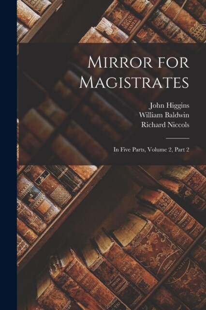 Mirror for Magistrates: In Five Parts, Volume 2, part 2 (Paperback)