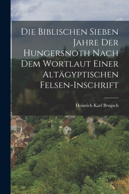 Die Biblischen Sieben Jahre Der Hungersnoth Nach Dem Wortlaut Einer Alt?yptischen Felsen-Inschrift (Paperback)