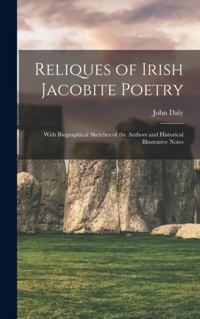 Reliques of Irish Jacobite Poetry: With Biographical Sketches of the Authors and Historical Illustrative Notes (Hardcover)