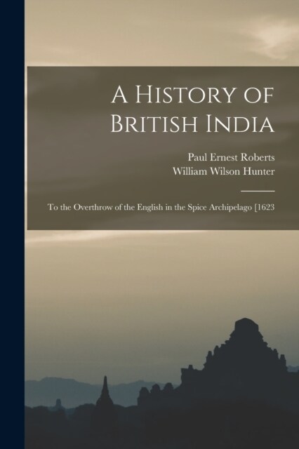 A History of British India: To the Overthrow of the English in the Spice Archipelago [1623 (Paperback)