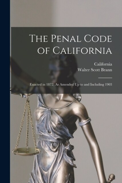 The Penal Code of California: Enacted in 1872; As Amended Up to and Including 1903 (Paperback)