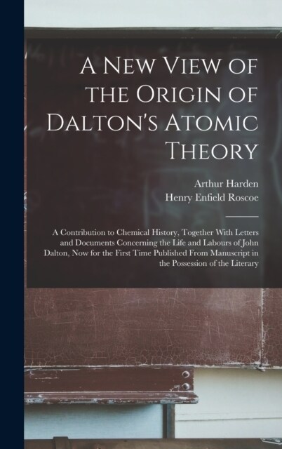 A New View of the Origin of Daltons Atomic Theory: A Contribution to Chemical History, Together With Letters and Documents Concerning the Life and La (Hardcover)