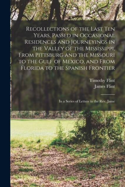 Recollections of the Last Ten Years, Passed in Occasional Residences and Journeyings in the Valley of the Mississippi, From Pittsburg and the Missouri (Paperback)