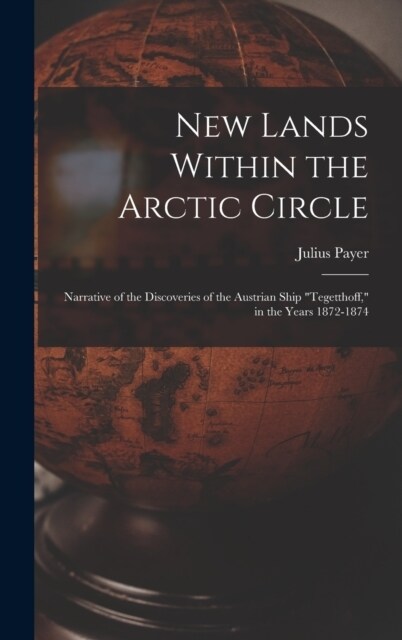 New Lands Within the Arctic Circle: Narrative of the Discoveries of the Austrian Ship Tegetthoff, in the Years 1872-1874 (Hardcover)