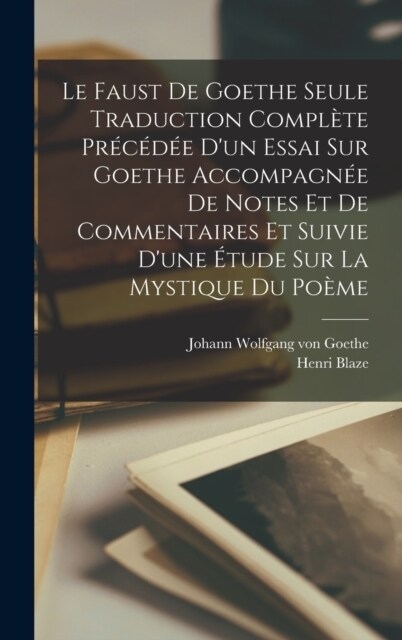 Le Faust De Goethe Seule Traduction Compl?e Pr??? Dun Essai Sur Goethe Accompagn? De Notes Et De Commentaires Et Suivie Dune ?ude Sur La Mysti (Hardcover)