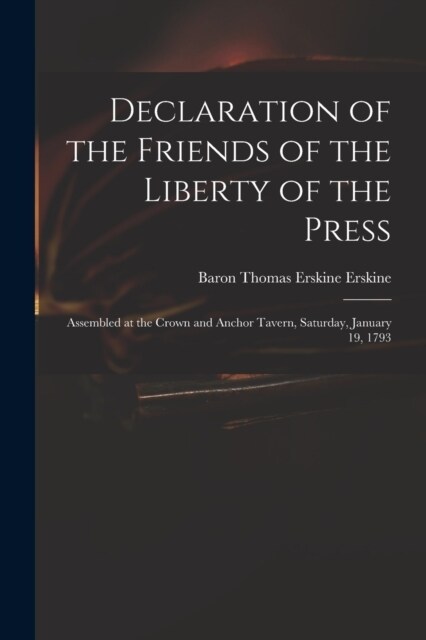 Declaration of the Friends of the Liberty of the Press: Assembled at the Crown and Anchor Tavern, Saturday, January 19, 1793 (Paperback)