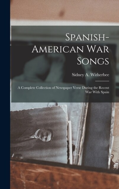 Spanish-American War Songs: A Complete Collection of Newspaper Verse During the Recent War With Spain (Hardcover)