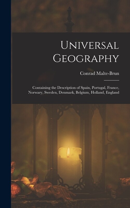 Universal Geography: Containing the Description of Spain, Portugal, France, Norwary, Sweden, Denmark, Belgium, Holland, England (Hardcover)