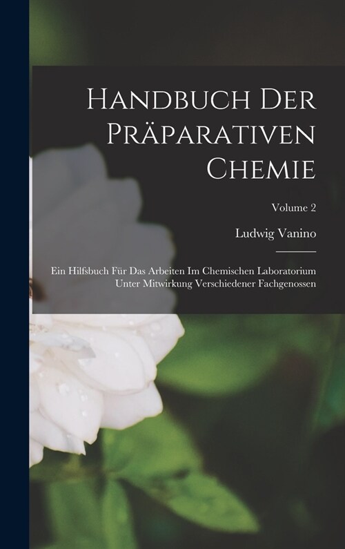 Handbuch Der Pr?arativen Chemie: Ein Hilfsbuch F? Das Arbeiten Im Chemischen Laboratorium Unter Mitwirkung Verschiedener Fachgenossen; Volume 2 (Hardcover)