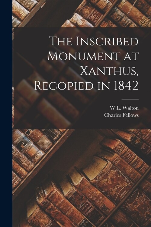 The Inscribed Monument at Xanthus, Recopied in 1842 (Paperback)