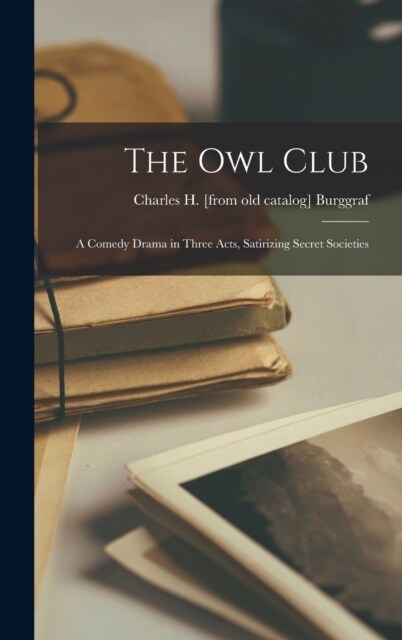 The Owl Club; a Comedy Drama in Three Acts, Satirizing Secret Societies (Hardcover)