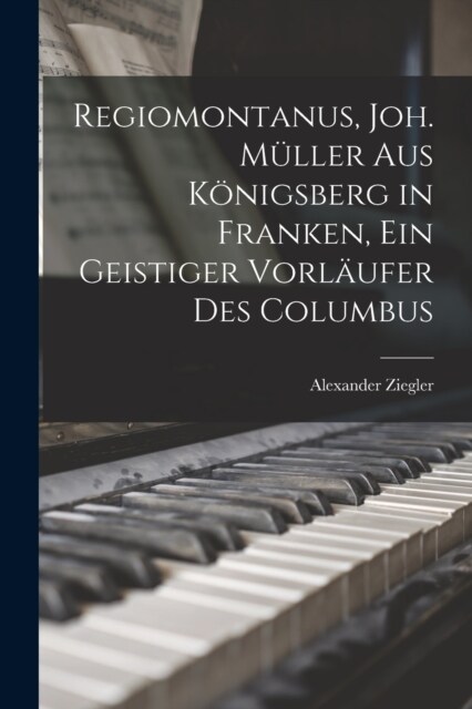 Regiomontanus, Joh. M?ler aus K?igsberg in Franken, ein geistiger Vorl?fer des Columbus (Paperback)