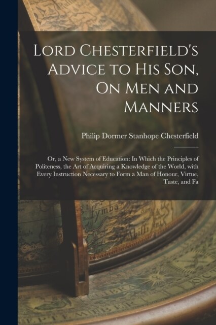 Lord Chesterfields Advice to His Son, On Men and Manners: Or, a New System of Education: In Which the Principles of Politeness, the Art of Acquiring (Paperback)