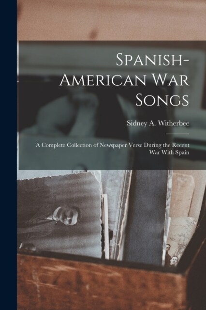 Spanish-American War Songs: A Complete Collection of Newspaper Verse During the Recent War With Spain (Paperback)