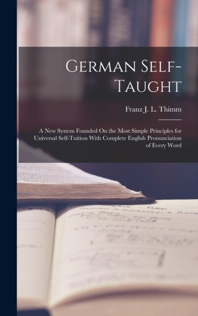 German Self-Taught: A New System Founded On the Most Simple Principles for Universal Self-Tuition With Complete English Pronunciation of E (Hardcover)