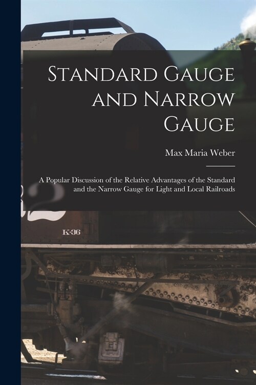 Standard Gauge and Narrow Gauge; a Popular Discussion of the Relative Advantages of the Standard and the Narrow Gauge for Light and Local Railroads (Paperback)