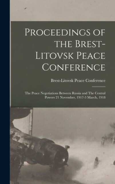 Proceedings of the Brest-Litovsk Peace Conference: The Peace Negotiations Between Russia and The Central Powers 21 November, 1917-3 March, 1918 (Hardcover)
