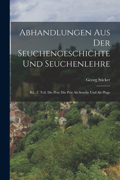 Abhandlungen Aus Der Seuchengeschichte Und Seuchenlehre: Bd., 2. Teil. Die Pest: Die Pest Als Seuche Und Als Plage (Paperback)