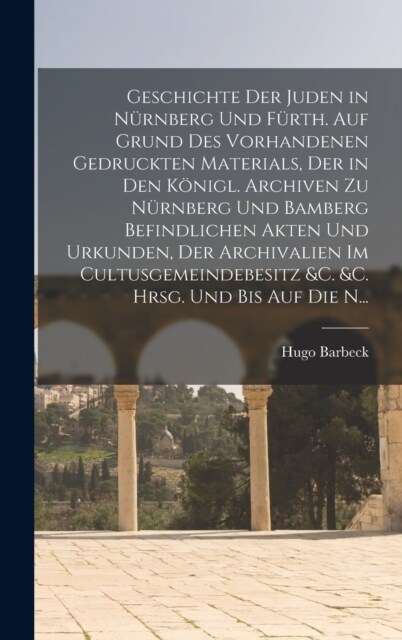 Geschichte der Juden in N?nberg und F?th. Auf Grund des vorhandenen gedruckten Materials, der in den k?igl. Archiven zu N?nberg und Bamberg befind (Hardcover)