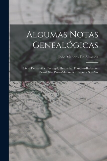 Algumas Notas Geneal?icas: Livro De Familia: Portugal, Hespanha, Flandres-Brabante, Brazil, S? Paulo-Maranh?: S?ulos Xvi-Xix (Paperback)