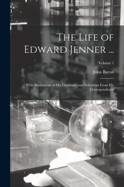 The Life of Edward Jenner ...: With Illustrations of His Doctrines, and Selections From His Correspondence; Volume 1 (Paperback)