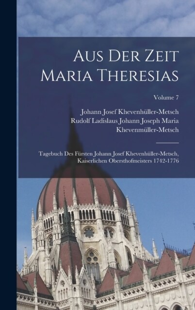 Aus Der Zeit Maria Theresias: Tagebuch Des F?sten Johann Josef Khevenh?ler-Metsch, Kaiserlichen Obersthofmeisters 1742-1776; Volume 7 (Hardcover)