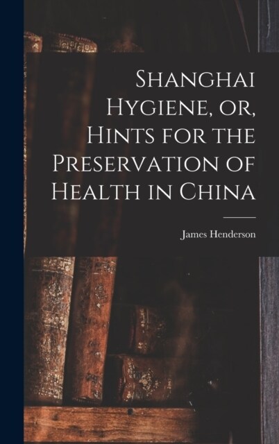 Shanghai Hygiene, or, Hints for the Preservation of Health in China (Hardcover)