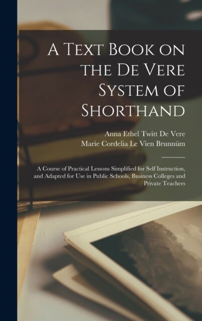 A Text Book on the De Vere System of Shorthand; a Course of Practical Lessons Simplified for Self Instruction, and Adapted for use in Public Schools, (Hardcover)