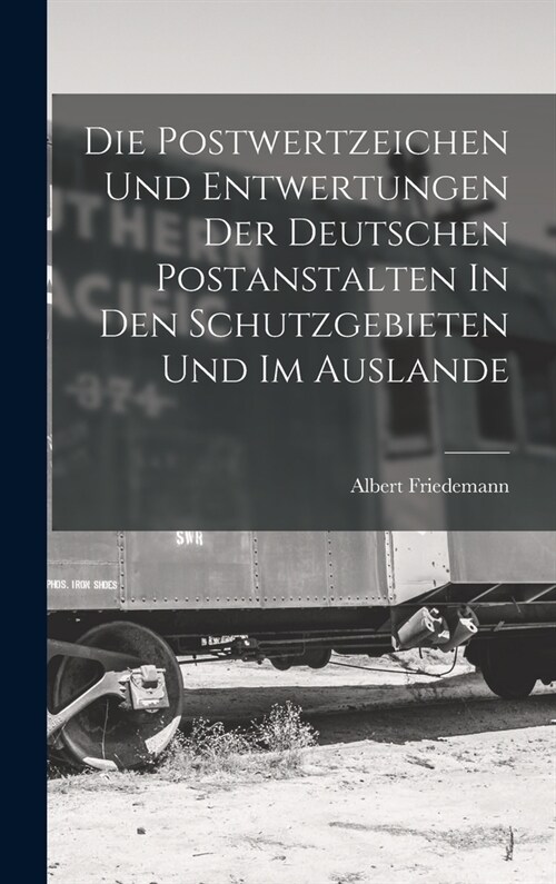 Die Postwertzeichen Und Entwertungen Der Deutschen Postanstalten In Den Schutzgebieten Und Im Auslande (Hardcover)