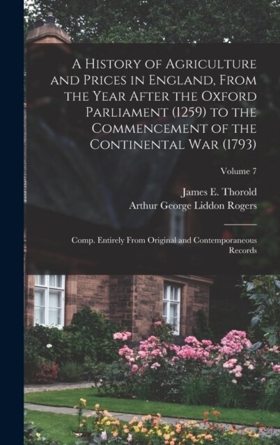 A History of Agriculture and Prices in England, From the Year After the Oxford Parliament (1259) to the Commencement of the Continental war (1793); Co (Hardcover)