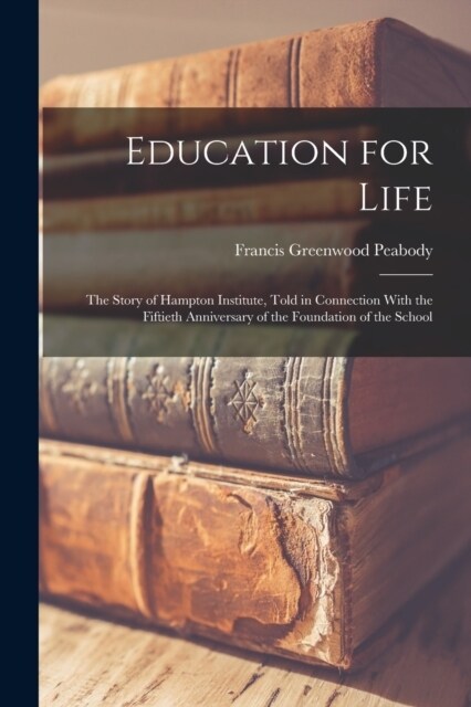 Education for Life; the Story of Hampton Institute, Told in Connection With the Fiftieth Anniversary of the Foundation of the School (Paperback)