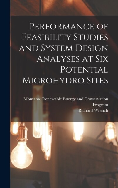 Performance of Feasibility Studies and System Design Analyses at six Potential Microhydro Sites (Hardcover)