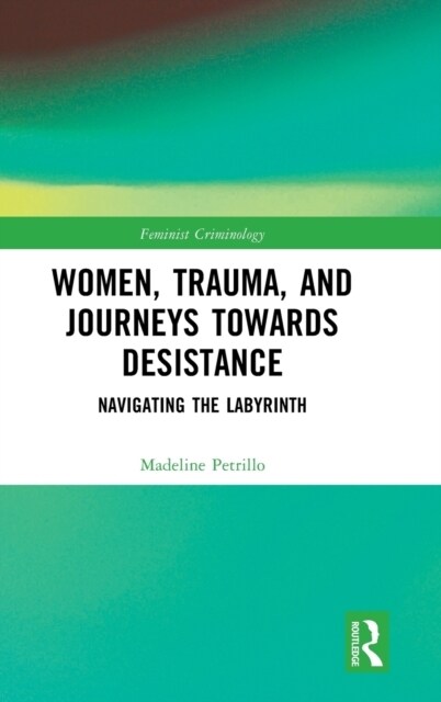 Women, Trauma, and Journeys towards Desistance : Navigating the Labyrinth (Hardcover)