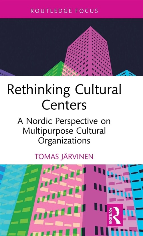 Rethinking Cultural Centers : A Nordic Perspective on Multipurpose Cultural Organizations (Hardcover)