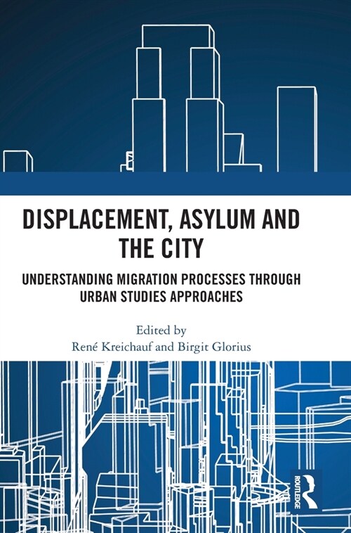 Displacement, Asylum and the City : Understanding Migration Processes through Urban Studies Approaches (Hardcover)