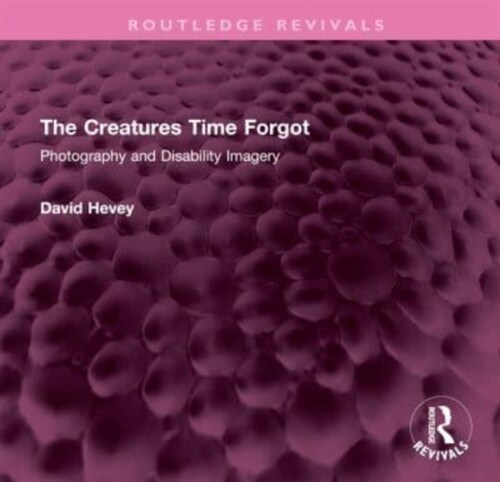 The Creatures Time Forgot : Photography and Disability Imagery (Hardcover)